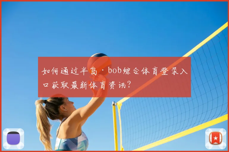 如何通过半岛·bob综合体育登录入口获取最新体育资讯？