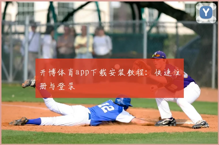 开博体育app下载安装教程：快速注册与登录