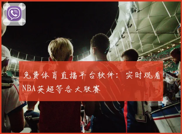 免费体育直播平台软件：实时观看NBA英超等各大联赛