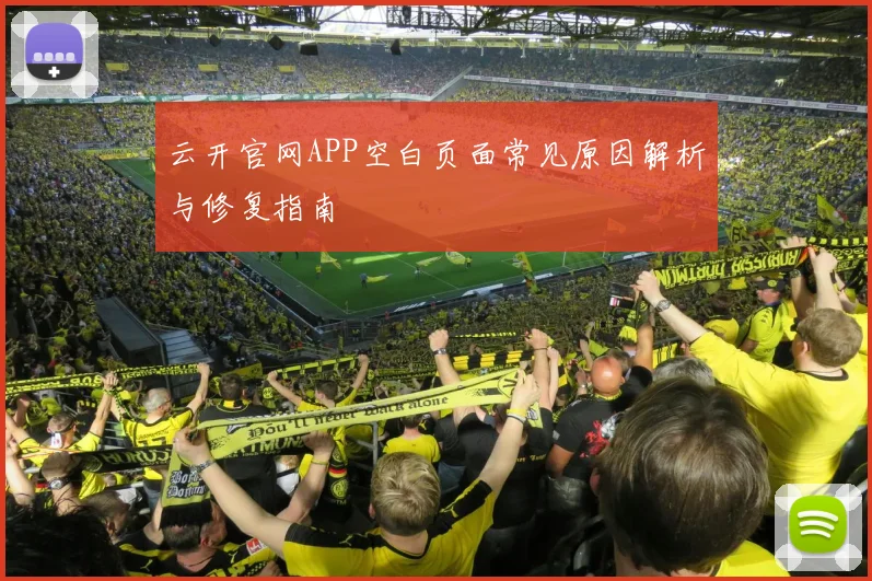 云开官网APP空白页面常见原因解析与修复指南
