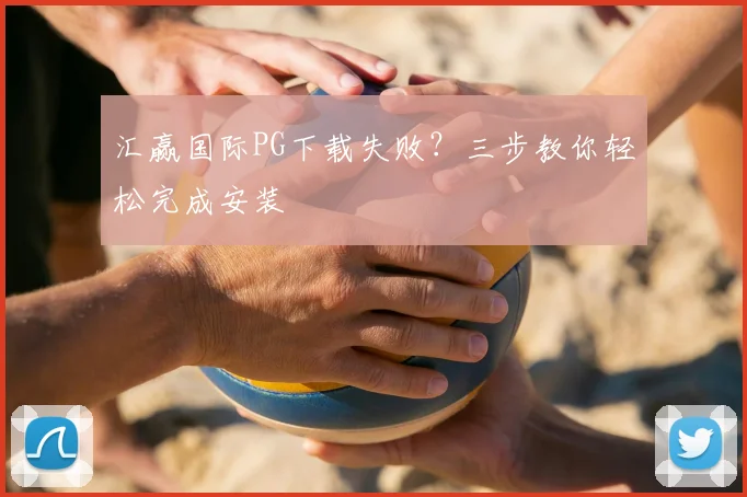 汇赢国际PG下载失败？三步教你轻松完成安装