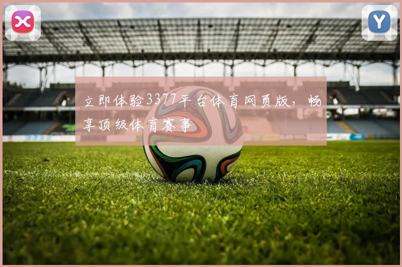 立即体验3377平台体育网页版，畅享顶级体育赛事