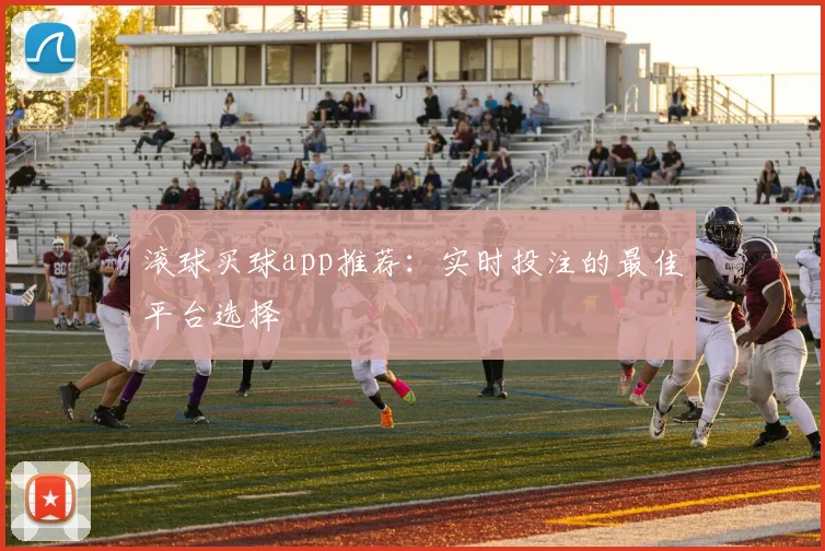 滚球买球app推荐：实时投注的最佳平台选择