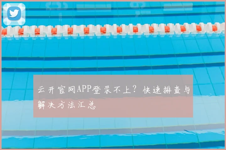 云开官网APP登录不上？快速排查与解决方法汇总