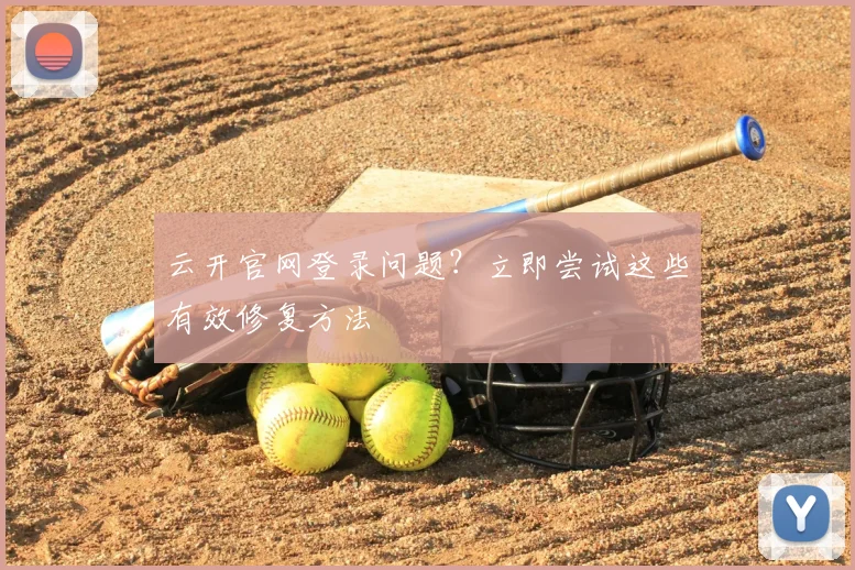 云开官网登录问题？立即尝试这些有效修复方法
