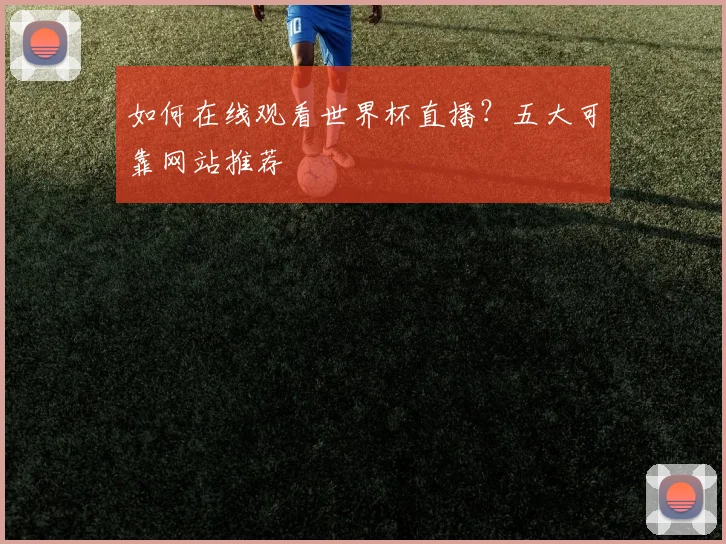 如何在线观看世界杯直播？五大可靠网站推荐