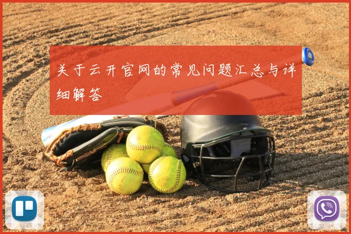 关于云开官网的常见问题汇总与详细解答