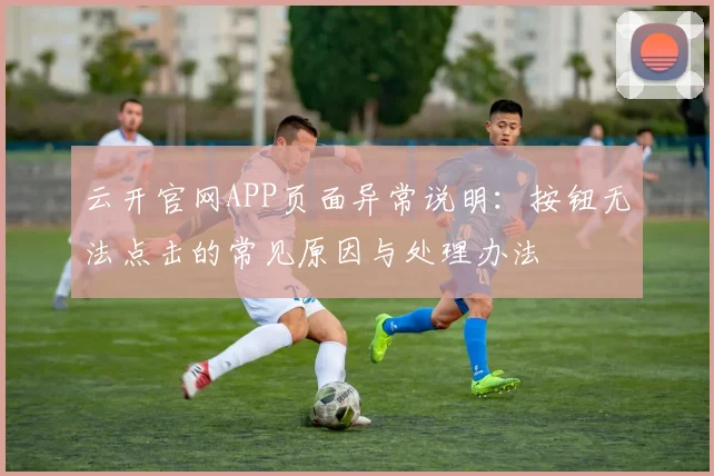 云开官网APP页面异常说明：按钮无法点击的常见原因与处理办法