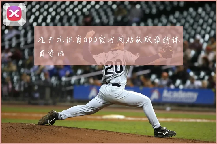 在开元体育app官方网站获取最新体育资讯