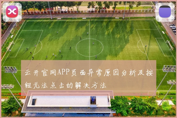 云开官网APP页面异常原因分析及按钮无法点击的解决方法