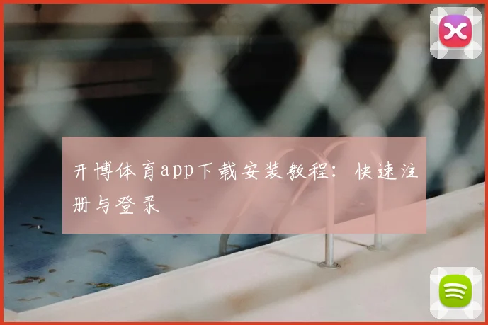 开博体育app下载安装教程：快速注册与登录