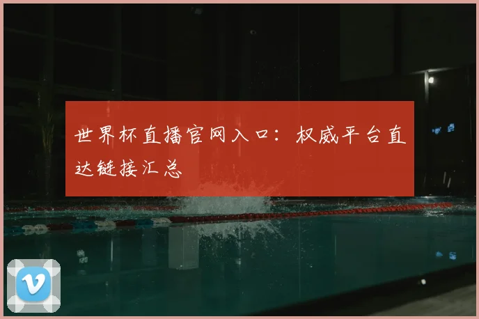 世界杯直播官网入口：权威平台直达链接汇总