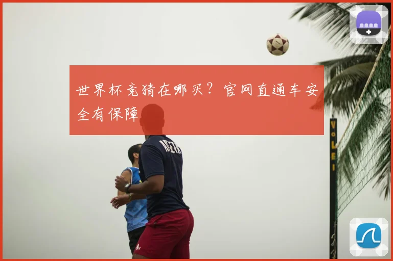 世界杯竞猜在哪买？官网直通车安全有保障