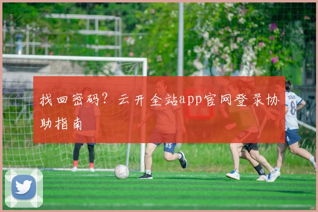 找回密码？云开全站app官网登录协助指南