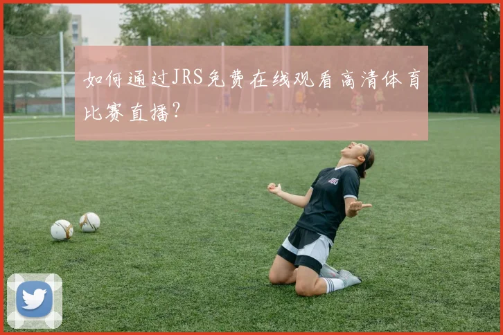 如何通过JRS免费在线观看高清体育比赛直播？