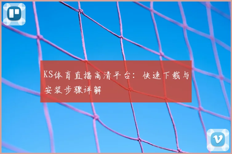 KS体育直播高清平台：快速下载与安装步骤详解