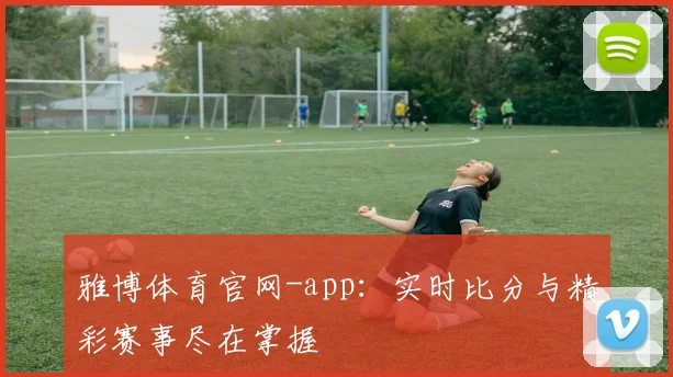 雅博体育官网-app：实时比分与精彩赛事尽在掌握