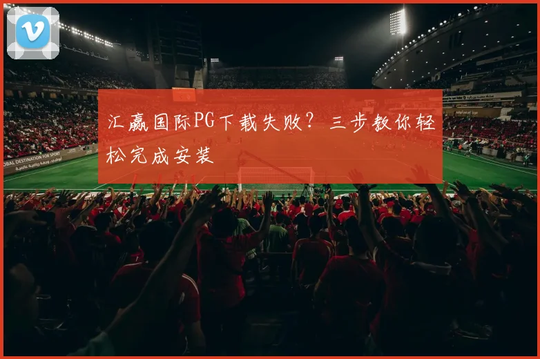 汇赢国际PG下载失败？三步教你轻松完成安装