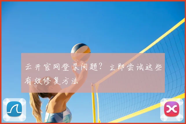 云开官网登录问题？立即尝试这些有效修复方法