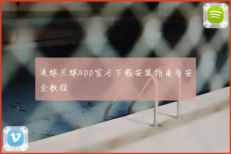 滚球买球app官方下载安装指南与安全教程